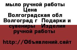 мыло ручной работы › Цена ­ 80 - Волгоградская обл., Волгоград г. Подарки и сувениры » Изделия ручной работы   